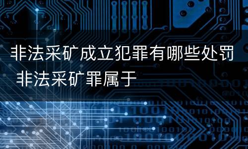 非法采矿成立犯罪有哪些处罚 非法采矿罪属于