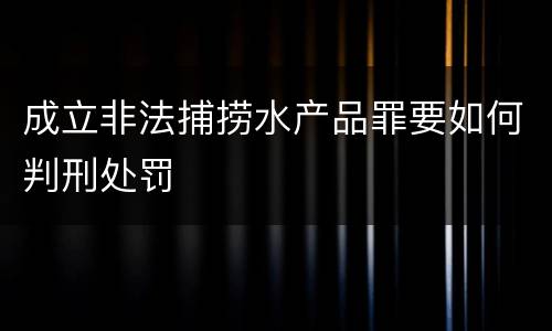 成立非法捕捞水产品罪要如何判刑处罚