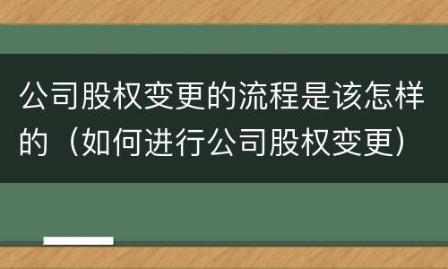 公司股权变更的流程是该怎样的（如何进行公司股权变更）