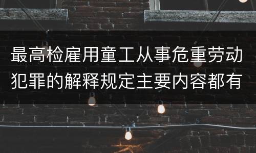 最高检雇用童工从事危重劳动犯罪的解释规定主要内容都有哪些