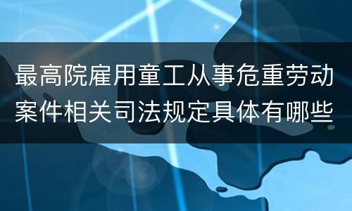最高院雇用童工从事危重劳动案件相关司法规定具体有哪些内容