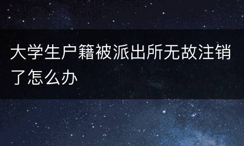 大学生户籍被派出所无故注销了怎么办