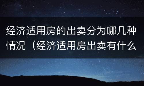 经济适用房的出卖分为哪几种情况（经济适用房出卖有什么条件）