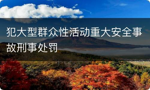 犯大型群众性活动重大安全事故刑事处罚