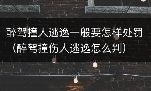 醉驾撞人逃逸一般要怎样处罚（醉驾撞伤人逃逸怎么判）