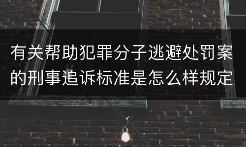 有关帮助犯罪分子逃避处罚案的刑事追诉标准是怎么样规定