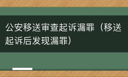 公安移送审查起诉漏罪（移送起诉后发现漏罪）