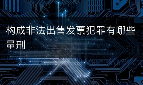 构成非法出售发票犯罪有哪些量刑