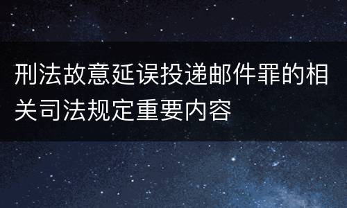 刑法故意延误投递邮件罪的相关司法规定重要内容