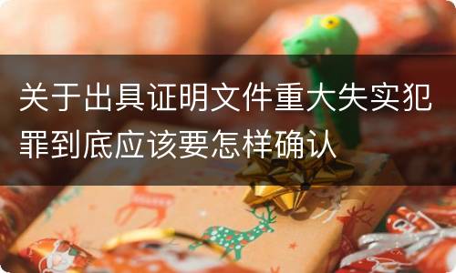 关于出具证明文件重大失实犯罪到底应该要怎样确认