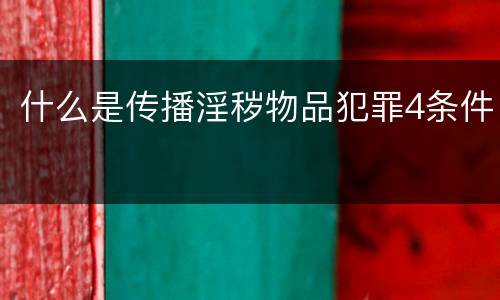 什么是传播淫秽物品犯罪4条件