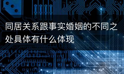 同居关系跟事实婚姻的不同之处具体有什么体现