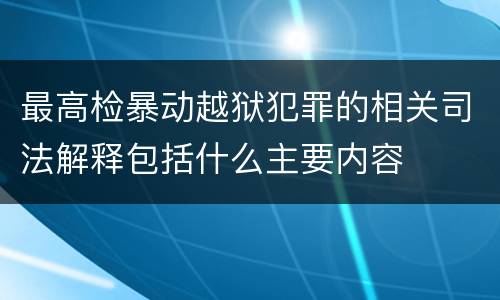 最高检暴动越狱犯罪的相关司法解释包括什么主要内容