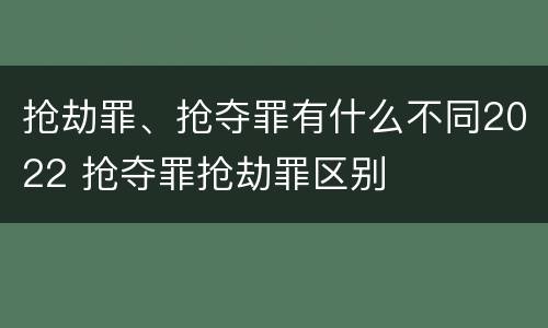抢劫罪、抢夺罪有什么不同2022 抢夺罪抢劫罪区别