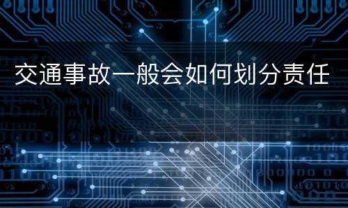 交通事故一般会如何划分责任
