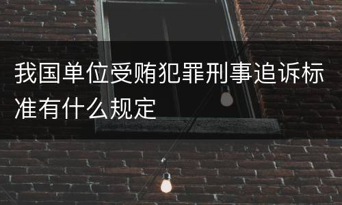 我国单位受贿犯罪刑事追诉标准有什么规定