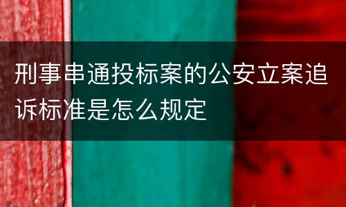 刑事串通投标案的公安立案追诉标准是怎么规定