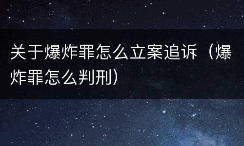 关于爆炸罪怎么立案追诉（爆炸罪怎么判刑）