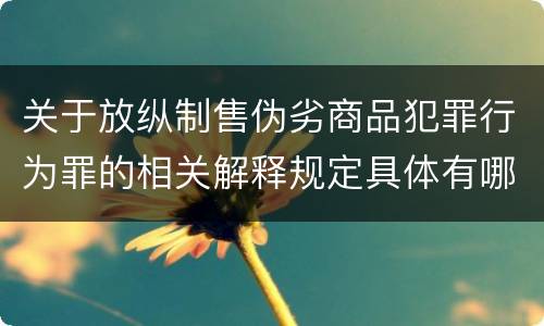 关于放纵制售伪劣商品犯罪行为罪的相关解释规定具体有哪些重要内容