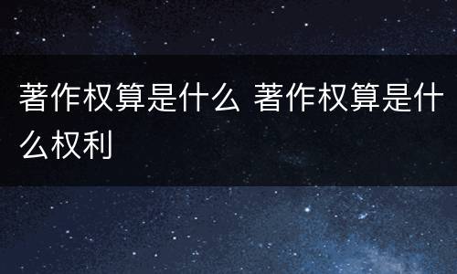 著作权算是什么 著作权算是什么权利
