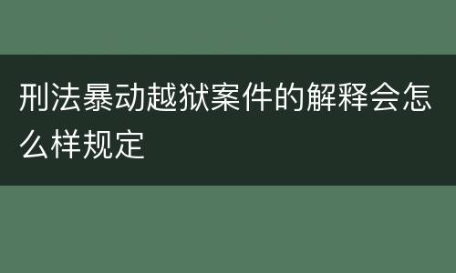 刑法暴动越狱案件的解释会怎么样规定