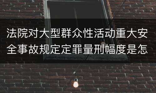 法院对大型群众性活动重大安全事故规定定罪量刑幅度是怎样