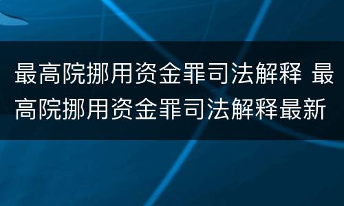 最高院挪用资金罪司法解释 最高院挪用资金罪司法解释最新