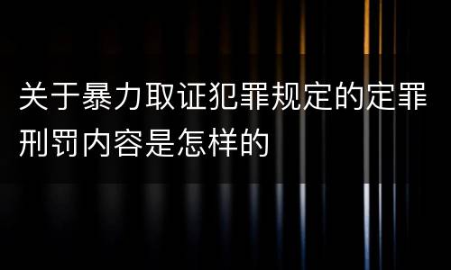 关于暴力取证犯罪规定的定罪刑罚内容是怎样的