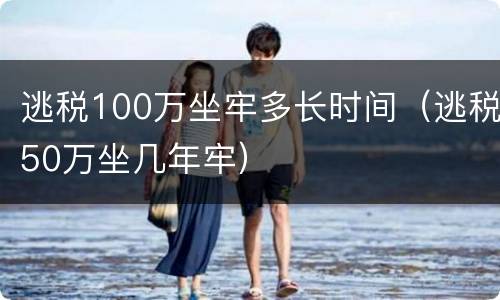 逃税100万坐牢多长时间（逃税50万坐几年牢）