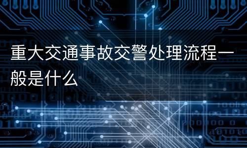 重大交通事故交警处理流程一般是什么