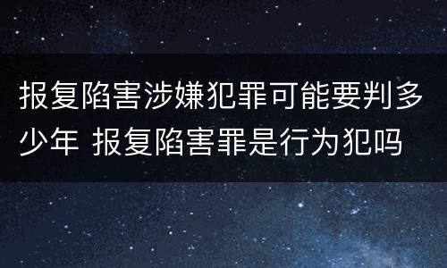 报复陷害涉嫌犯罪可能要判多少年 报复陷害罪是行为犯吗