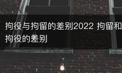 拘役与拘留的差别2022 拘留和拘役的差别