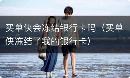 买单侠会冻结银行卡吗（买单侠冻结了我的银行卡）