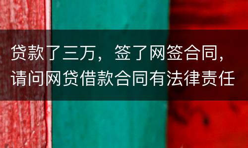 贷款了三万，签了网签合同，请问网贷借款合同有法律责任吗