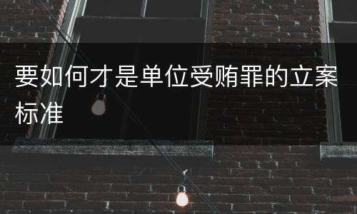 要如何才是单位受贿罪的立案标准