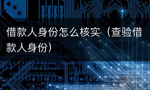 借款人身份怎么核实（查验借款人身份）