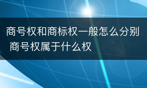 商号权和商标权一般怎么分别 商号权属于什么权