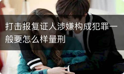 打击报复证人涉嫌构成犯罪一般要怎么样量刑