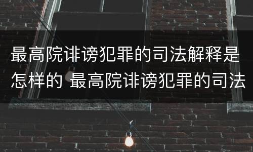 最高院诽谤犯罪的司法解释是怎样的 最高院诽谤犯罪的司法解释是怎样的