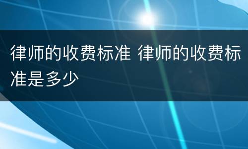 律师的收费标准 律师的收费标准是多少