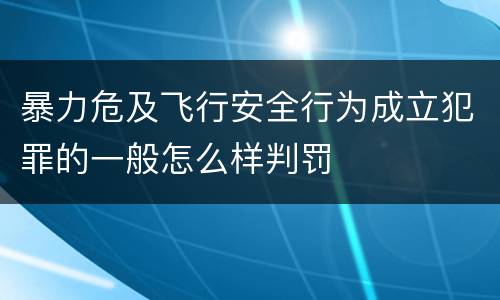 暴力危及飞行安全行为成立犯罪的一般怎么样判罚