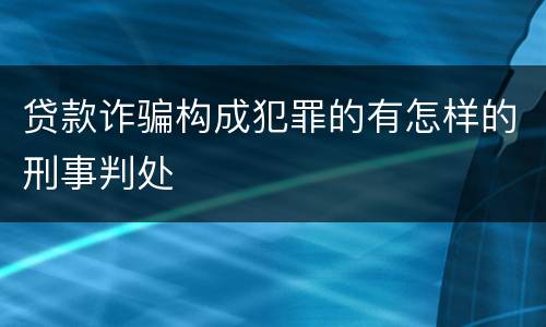 贷款诈骗构成犯罪的有怎样的刑事判处