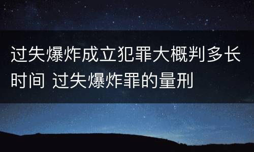 过失爆炸成立犯罪大概判多长时间 过失爆炸罪的量刑