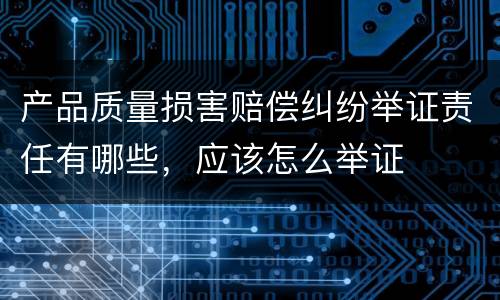 产品质量损害赔偿纠纷举证责任有哪些，应该怎么举证