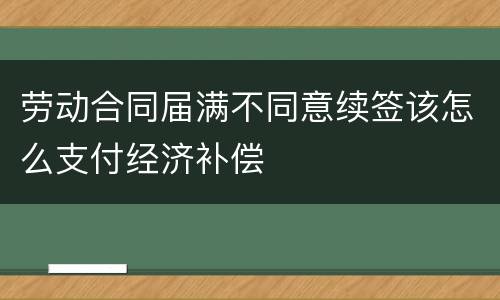 劳动合同届满不同意续签该怎么支付经济补偿