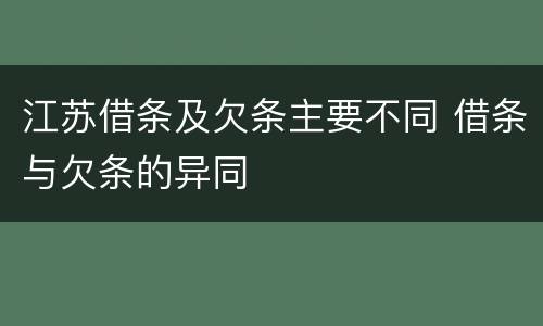 江苏借条及欠条主要不同 借条与欠条的异同