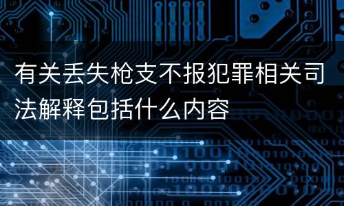 有关丢失枪支不报犯罪相关司法解释包括什么内容