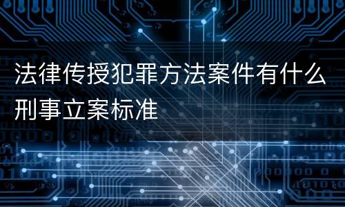 法律传授犯罪方法案件有什么刑事立案标准