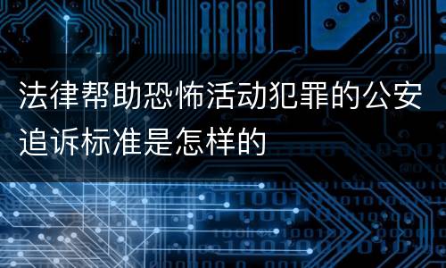 法律帮助恐怖活动犯罪的公安追诉标准是怎样的