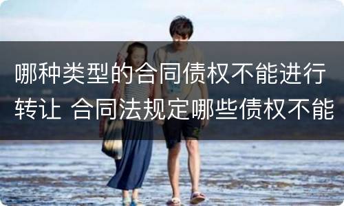 哪种类型的合同债权不能进行转让 合同法规定哪些债权不能转让